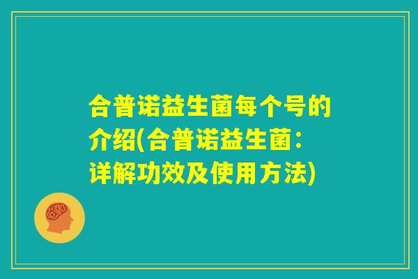合普诺益生菌每个号的介绍(合普诺益生菌:详解功效及使用方法) 合普诺益生菌每个号的介绍(合普诺益生菌:详解功效及使用方法)