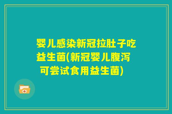婴儿感染新冠拉肚子吃益生菌(新冠婴儿腹泻 可尝试食用益生菌) 婴儿感染新冠拉肚子吃益生菌(新冠婴儿腹泻 可尝试食用益生菌)