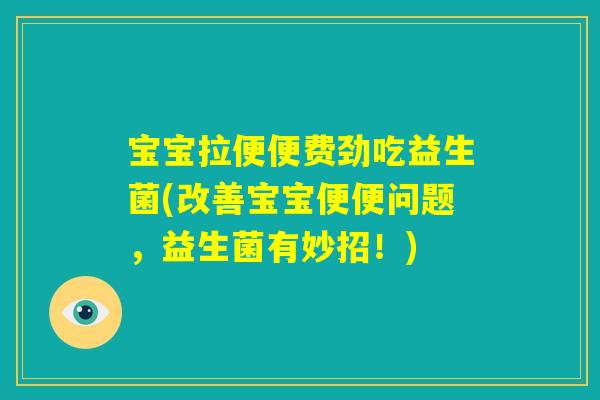 宝宝拉便便费劲吃益生菌(改善宝宝便便问题,益生菌有妙招!) 宝宝拉便便费劲吃益生菌(改善宝宝便便问题,益生菌有妙招!)