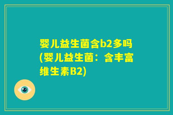婴儿益生菌含b2多吗(婴儿益生菌:含丰富维生素B2) 婴儿益生菌含b2多吗(婴儿益生菌:含丰富维生素B2)