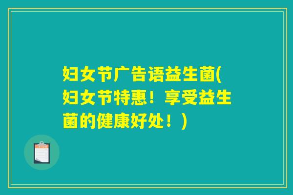 妇女节广告语益生菌(妇女节特惠!享受益生菌的健康好处!) 妇女节广告语益生菌(妇女节特惠!享受益生菌的健康好处!)