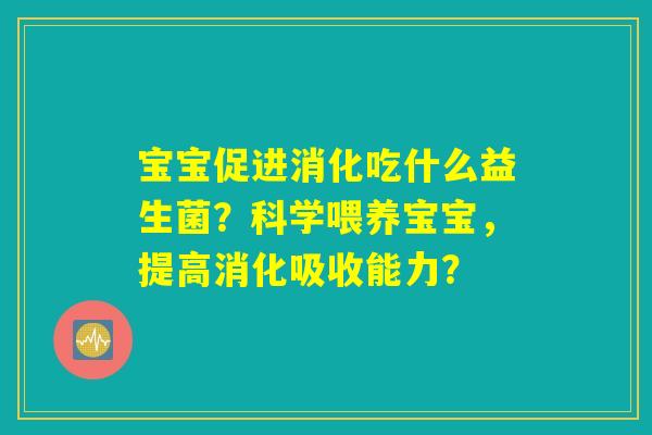 宝宝促进消化吃什么益生菌?科学喂养宝宝,提高消化吸收能力? 宝宝促进消化吃什么益生菌?科学喂养宝宝,提高消化吸收能力?