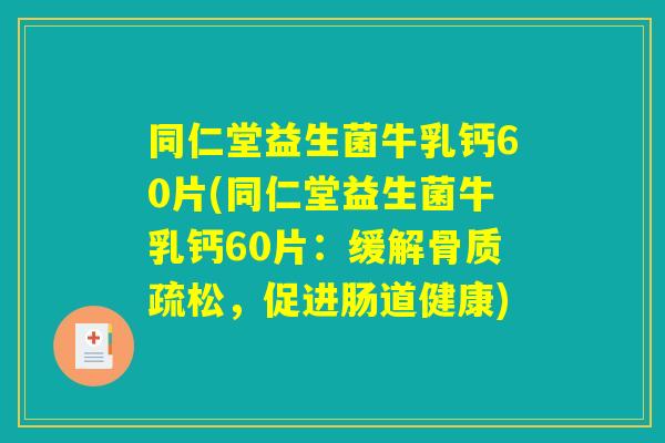 同仁堂益生菌牛乳钙60片(同仁堂益生菌牛乳钙60片:缓解骨质疏松,促进肠道健康) 同仁堂益生菌牛乳钙60片(同仁堂益生菌牛乳钙60片:缓解骨质疏松,促进肠道健康)