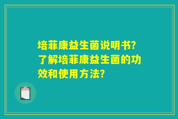 培菲康益生菌说明书?了解培菲康益生菌的功效和使用方法? 培菲康益生菌说明书?了解培菲康益生菌的功效和使用方法?
