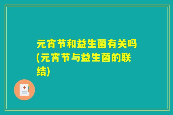 元宵节和益生菌有关吗(元宵节与益生菌的联结) 元宵节和益生菌有关吗(元宵节与益生菌的联结)