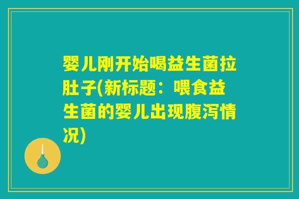 婴儿刚开始喝益生菌拉肚子(新标题:喂食益生菌的婴儿出现腹泻情况) 婴儿刚开始喝益生菌拉肚子(新标题:喂食益生菌的婴儿出现腹泻情况)