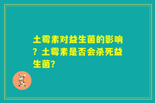土霉素对益生菌的影响？土霉素是否会杀死益生菌？