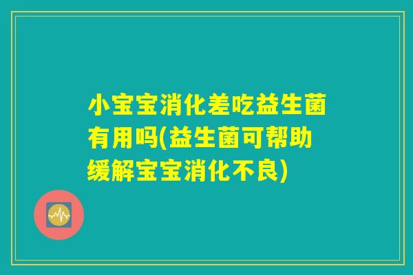 小宝宝消化差吃益生菌有用吗(益生菌可帮助缓解宝宝消化不良)