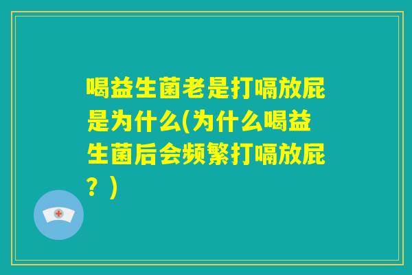 喝益生菌老是打嗝放屁是为什么(为什么喝益生菌后会频繁打嗝放屁？)