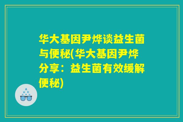 华大基因尹烨谈益生菌与便秘(华大基因尹烨分享：益生菌有效缓解便秘)