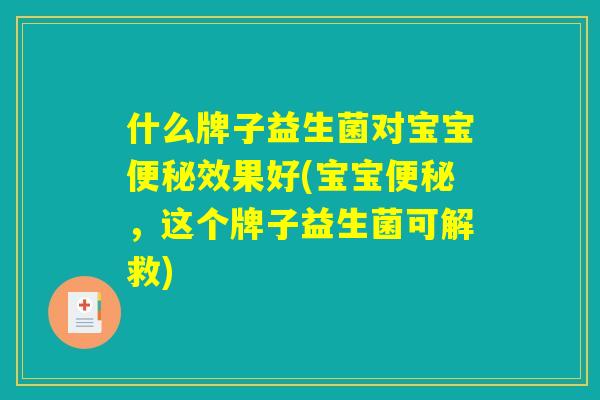 什么牌子益生菌对宝宝便秘效果好(宝宝便秘,这个牌子益生菌可解救) 什么牌子益生菌对宝宝便秘效果好(宝宝便秘,这个牌子益生菌可解救)
