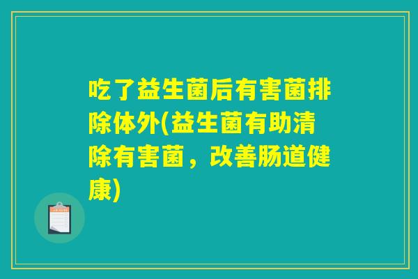 吃了益生菌后有害菌排除体外(益生菌有助清除有害菌,改善肠道健康) 吃了益生菌后有害菌排除体外(益生菌有助清除有害菌,改善肠道健康)