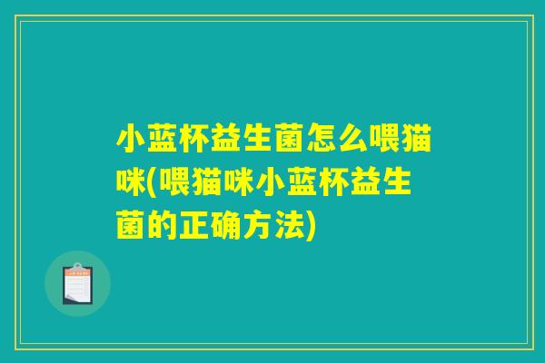 小蓝杯益生菌怎么喂猫咪(喂猫咪小蓝杯益生菌的正确方法) 小蓝杯益生菌怎么喂猫咪(喂猫咪小蓝杯益生菌的正确方法)