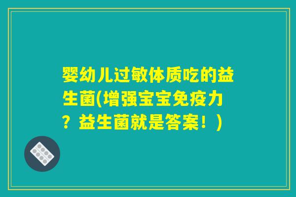婴幼儿过敏体质吃的益生菌(增强宝宝免疫力？益生菌就是答案！)