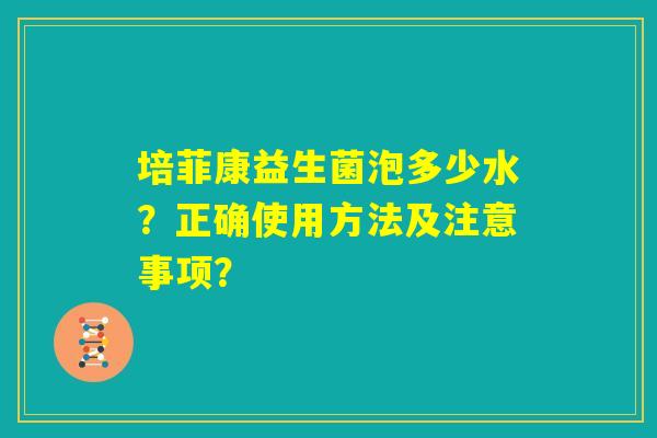 培菲康益生菌泡多少水？正确使用方法及注意事项？