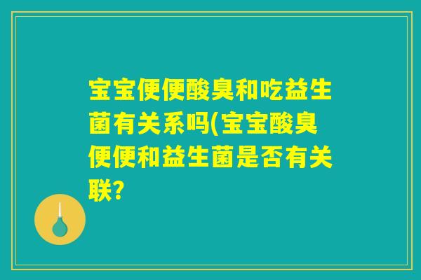 宝宝便便酸臭和吃益生菌有关系吗(宝宝酸臭便便和益生菌是否有关联？