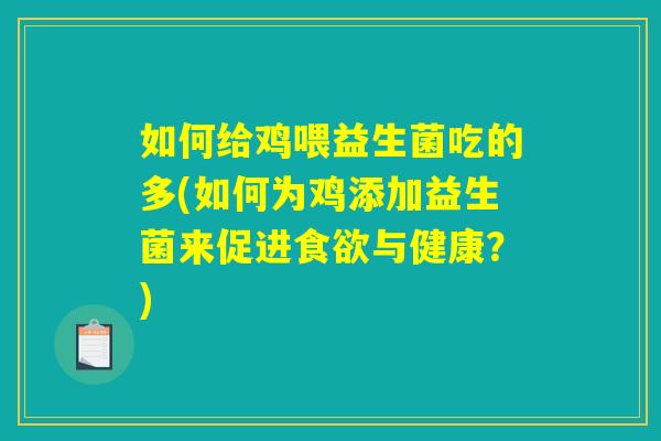 如何给鸡喂益生菌吃的多(如何为鸡添加益生菌来促进食欲与健康？)