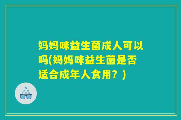 妈妈咪益生菌成人可以吗(妈妈咪益生菌是否适合成年人食用？)
