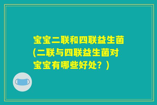 宝宝二联和四联益生菌(二联与四联益生菌对宝宝有哪些好处?) 宝宝二联和四联益生菌(二联与四联益生菌对宝宝有哪些好处?)
