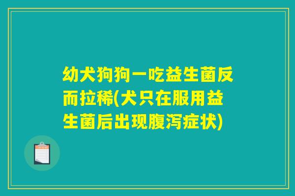 幼犬狗狗一吃益生菌反而拉稀(犬只在服用益生菌后出现腹泻症状) 幼犬狗狗一吃益生菌反而拉稀(犬只在服用益生菌后出现腹泻症状)
