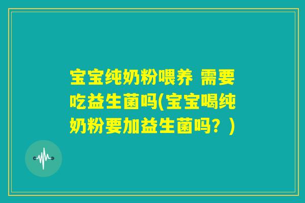 宝宝纯奶粉喂养 需要吃益生菌吗(宝宝喝纯奶粉要加益生菌吗?) 宝宝纯奶粉喂养 需要吃益生菌吗(宝宝喝纯奶粉要加益生菌吗?)