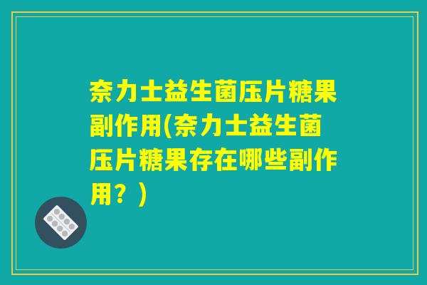奈力士益生菌压片糖果副作用(奈力士益生菌压片糖果存在哪些副作用?) 奈力士益生菌压片糖果副作用(奈力士益生菌压片糖果存在哪些副作用?)