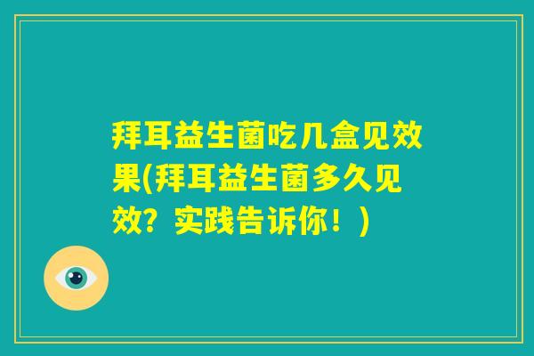 拜耳益生菌吃几盒见效果(拜耳益生菌多久见效？实践告诉你！)