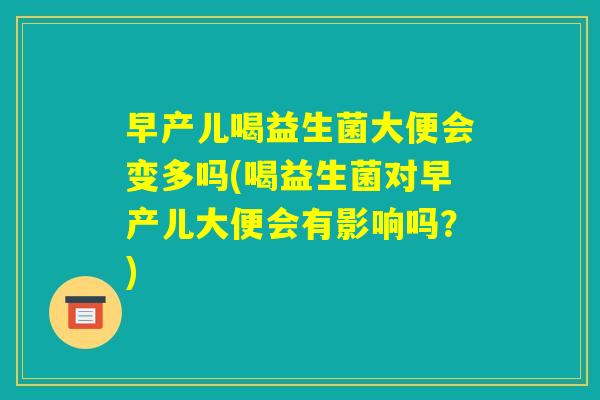 早产儿喝益生菌大便会变多吗(喝益生菌对早产儿大便会有影响吗？)