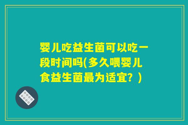 婴儿吃益生菌可以吃一段时间吗(多久喂婴儿食益生菌最为适宜?) 婴儿吃益生菌可以吃一段时间吗(多久喂婴儿食益生菌最为适宜?)