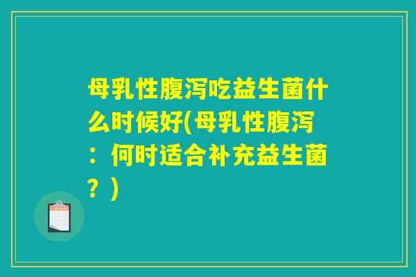 母乳性腹泻吃益生菌什么时候好(母乳性腹泻:何时适合补充益生菌?) 母乳性腹泻吃益生菌什么时候好(母乳性腹泻:何时适合补充益生菌?)