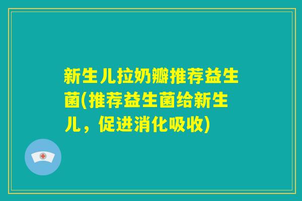 新生儿拉奶瓣推荐益生菌(推荐益生菌给新生儿,促进消化吸收) 新生儿拉奶瓣推荐益生菌(推荐益生菌给新生儿,促进消化吸收)