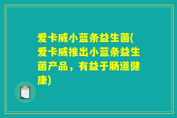 爱卡威小蓝条益生菌(爱卡威推出小蓝条益生菌产品,有益于肠道健康) 爱卡威小蓝条益生菌(爱卡威推出小蓝条益生菌产品,有益于肠道健康)