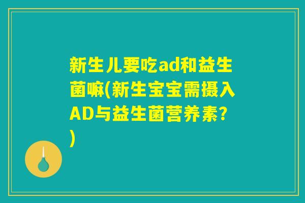 新生儿要吃ad和益生菌嘛(新生宝宝需摄入AD与益生菌营养素?) 新生儿要吃ad和益生菌嘛(新生宝宝需摄入AD与益生菌营养素?)