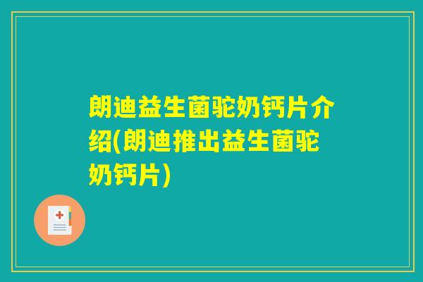 朗迪益生菌驼奶钙片介绍(朗迪推出益生菌驼奶钙片)
