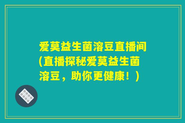 爱莫益生菌溶豆直播间(直播探秘爱莫益生菌溶豆,助你更健康!) 爱莫益生菌溶豆直播间(直播探秘爱莫益生菌溶豆,助你更健康!)