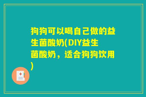 狗狗可以喝自己做的益生菌酸奶(DIY益生菌酸奶,适合狗狗饮用) 狗狗可以喝自己做的益生菌酸奶(DIY益生菌酸奶,适合狗狗饮用)
