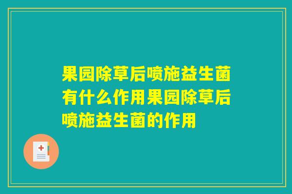果园除草后喷施益生菌有什么作用果园除草后喷施益生菌的作用 果园除草后喷施益生菌有什么作用果园除草后喷施益生菌的作用