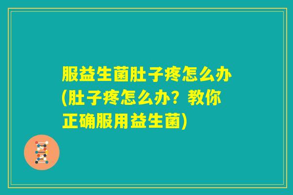 服益生菌肚子疼怎么办(肚子疼怎么办?教你正确服用益生菌) 服益生菌肚子疼怎么办(肚子疼怎么办?教你正确服用益生菌)