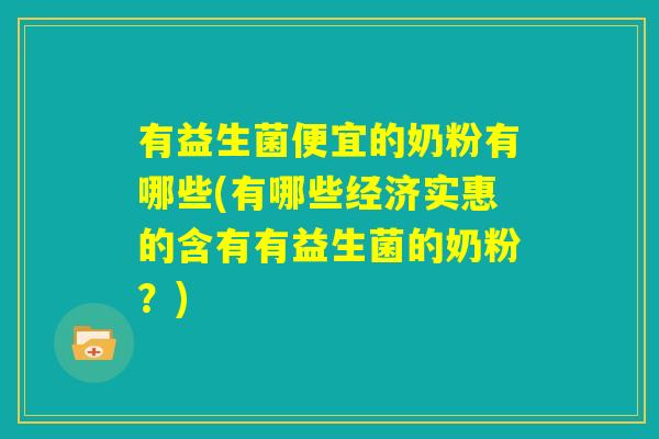 有益生菌便宜的奶粉有哪些(有哪些经济实惠的含有有益生菌的奶粉?) 有益生菌便宜的奶粉有哪些(有哪些经济实惠的含有有益生菌的奶粉?)