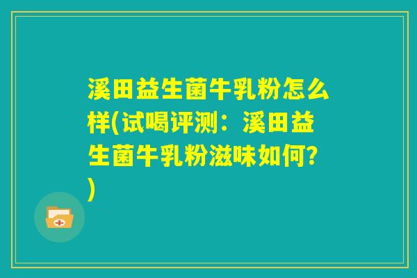 溪田益生菌牛乳粉怎么样(试喝评测:溪田益生菌牛乳粉滋味如何?) 溪田益生菌牛乳粉怎么样(试喝评测:溪田益生菌牛乳粉滋味如何?)