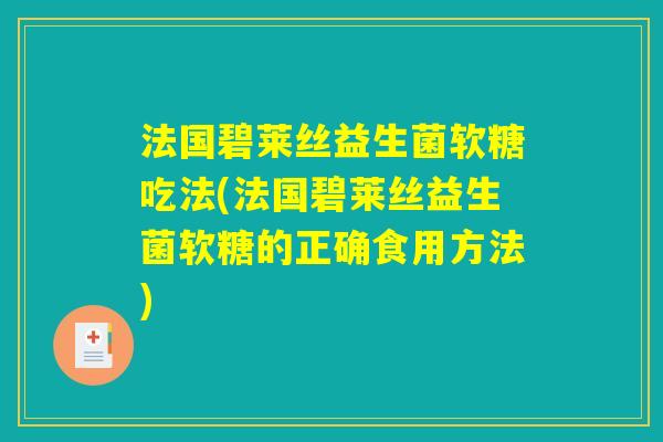 法国碧莱丝益生菌软糖吃法(法国碧莱丝益生菌软糖的正确食用方法) 法国碧莱丝益生菌软糖吃法(法国碧莱丝益生菌软糖的正确食用方法)