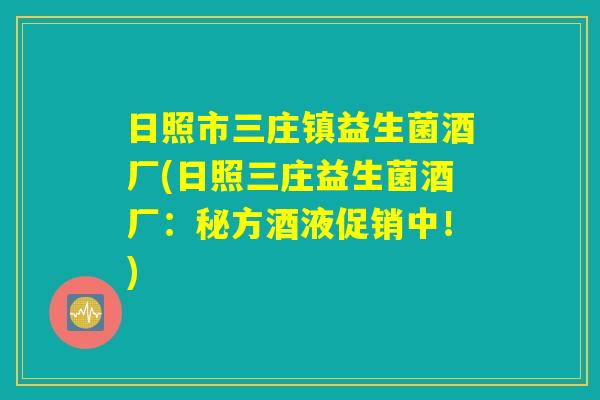 日照市三庄镇益生菌酒厂(日照三庄益生菌酒厂:秘方酒液促销中!) 日照市三庄镇益生菌酒厂(日照三庄益生菌酒厂:秘方酒液促销中!)