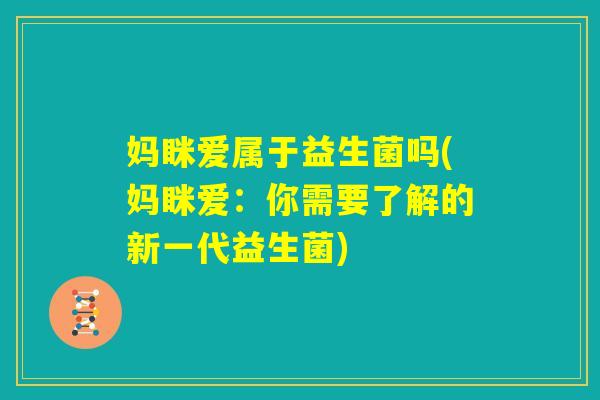 妈眯爱属于益生菌吗(妈眯爱：你需要了解的新一代益生菌)