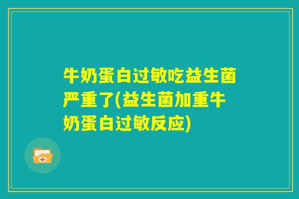 牛奶蛋白过敏吃益生菌严重了(益生菌加重牛奶蛋白过敏反应) 牛奶蛋白过敏吃益生菌严重了(益生菌加重牛奶蛋白过敏反应)