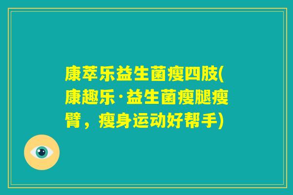 康萃乐益生菌瘦四肢(康趣乐·益生菌瘦腿瘦臂,瘦身运动好帮手) 康萃乐益生菌瘦四肢(康趣乐·益生菌瘦腿瘦臂,瘦身运动好帮手)