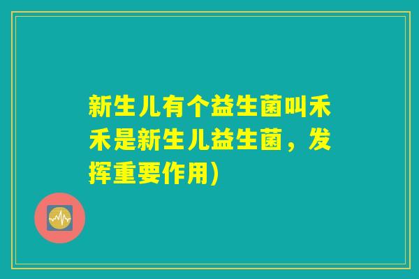 新生儿有个益生菌叫禾禾是新生儿益生菌,发挥重要作用) 新生儿有个益生菌叫禾禾是新生儿益生菌,发挥重要作用)