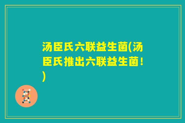 汤臣氏六联益生菌(汤臣氏推出六联益生菌!) 汤臣氏六联益生菌(汤臣氏推出六联益生菌!)