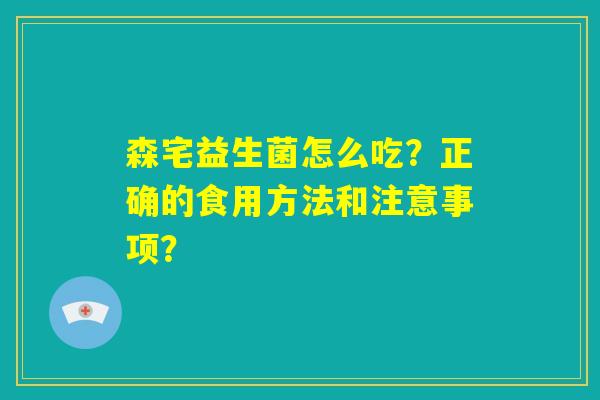 森宅益生菌怎么吃？正确的食用方法和注意事项？