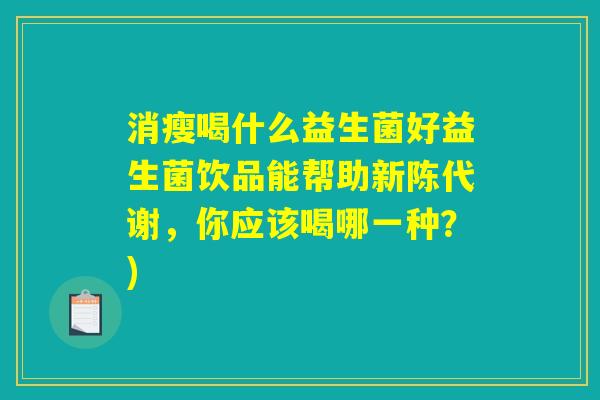 消瘦喝什么益生菌好益生菌饮品能帮助新陈代谢，你应该喝哪一种？)