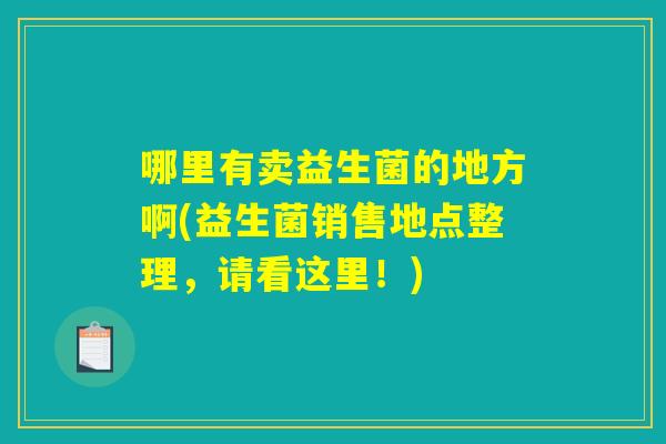 哪里有卖益生菌的地方啊(益生菌销售地点整理，请看这里！)